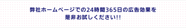 弊社ホームページでの24時間365日の広告効果を是非お試しください!!